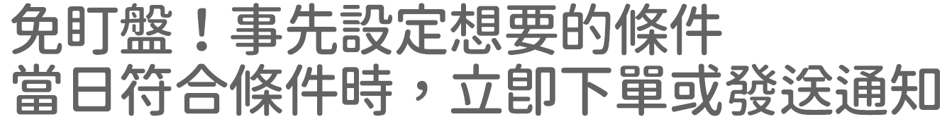 免盯盤！事先設定想要的條件，當日符合條件時，立即下單或發送通知